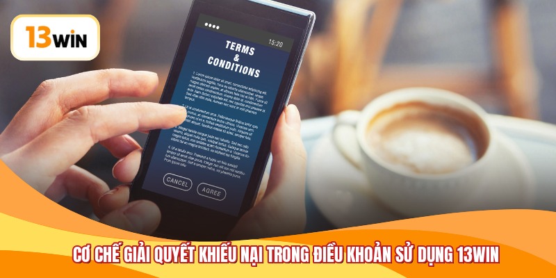 Cơ chế giải quyết khiếu nại trong điều khoản sử dụng 13WIN