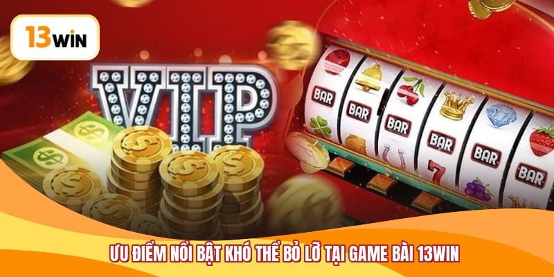 Ưu điểm nổi bật khó thể bỏ lỡ tại game bài 13WIN